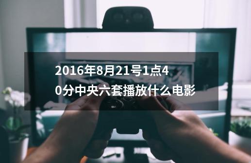 2016年8月21号1点40分中央六套播放什么电影-第1张-游戏信息-龙启网