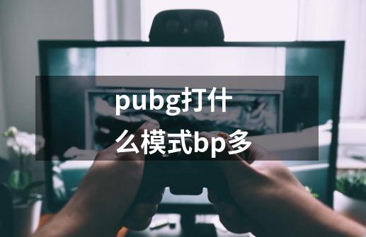 pubg打什么模式bp多-第1张-游戏信息-龙启网