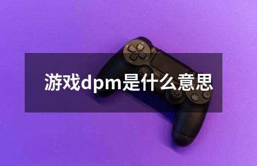 游戏dpm是什么意思-第1张-游戏信息-龙启网