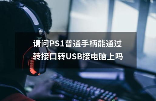 请问PS1普通手柄能通过转接口转USB接电脑上吗-第1张-游戏信息-龙启网