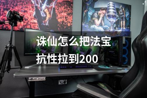 诛仙怎么把法宝抗性拉到200+-第1张-游戏信息-龙启网