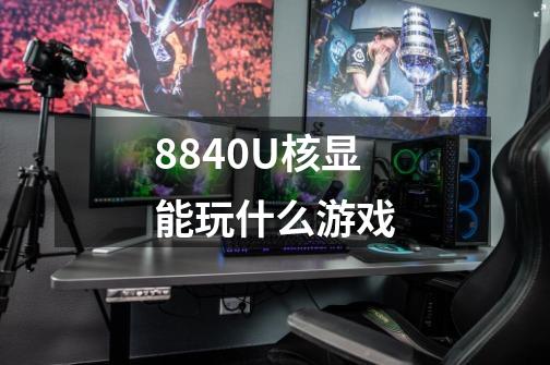 8840U核显能玩什么游戏-第1张-游戏信息-龙启网