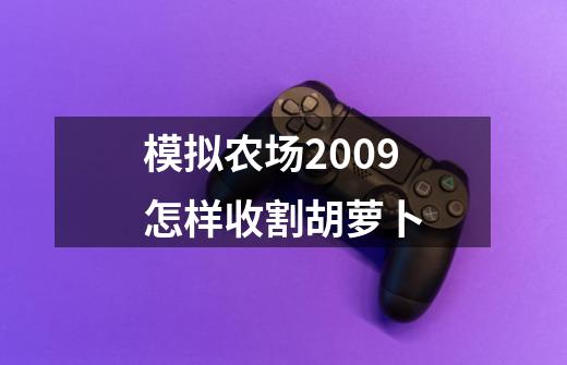 模拟农场2009怎样收割胡萝卜-第1张-游戏信息-龙启网