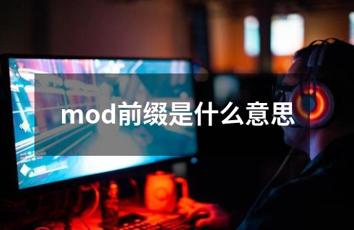 mod前缀是什么意思-第1张-游戏信息-龙启网