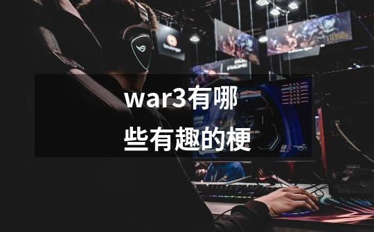 war3有哪些有趣的梗-第1张-游戏信息-龙启网