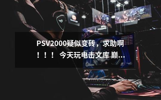 PSV2000疑似变砖，求助啊！！！ 今天玩电击文库 巅峰格斗卡带，通关后正常退出，突然发现触屏不,电击文库格斗巅峰大招怎么放-第1张-游戏信息-龙启网