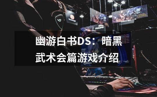 幽游白书DS：暗黑武术会篇游戏介绍-第1张-游戏信息-龙启网