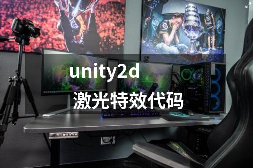 unity2d 激光特效代码-第1张-游戏信息-龙启网