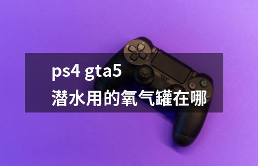 ps4 gta5 潜水用的氧气罐在哪-第1张-游戏信息-龙启网