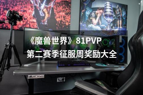 《魔兽世界》8.1PVP第二赛季征服周奖励大全-第1张-游戏信息-龙启网