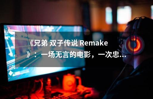 《兄弟 双子传说 Remake》：一场无言的电影，一次忠实的重制-第1张-游戏信息-龙启网