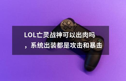 LOL亡灵战神可以出肉吗，系统出装都是攻击和暴击-第1张-游戏信息-龙启网