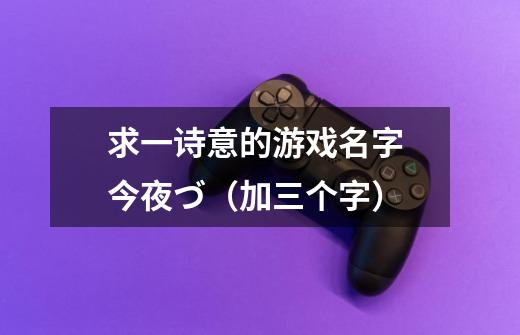 求一诗意的游戏名字 今夜づ（加三个字）-第1张-游戏信息-龙启网