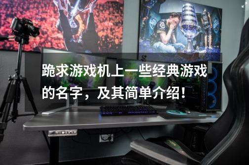 跪求游戏机上一些经典游戏的名字，及其简单介绍！-第1张-游戏信息-龙启网