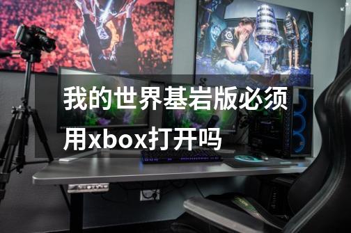 我的世界基岩版必须用xbox打开吗-第1张-游戏信息-龙启网