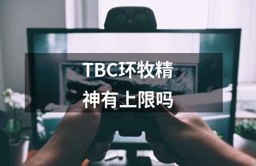 TBC环牧精神有上限吗-第1张-游戏信息-龙启网