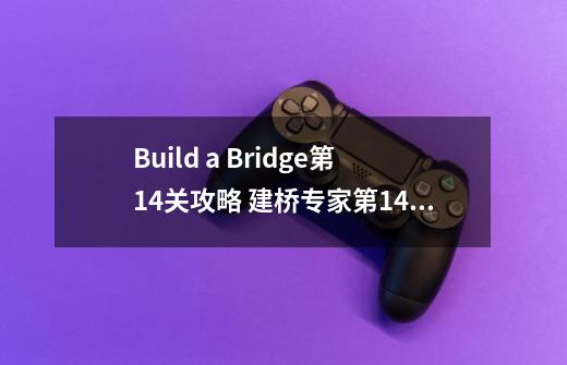 Build a Bridge第14关攻略 建桥专家第14关攻略-第1张-游戏信息-龙启网