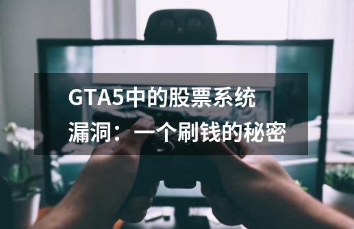 GTA5中的股票系统漏洞：一个刷钱的秘密-第1张-游戏信息-龙启网