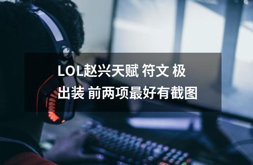 LOL赵兴天赋 符文 极出装 前两项最好有截图-第1张-游戏信息-龙启网