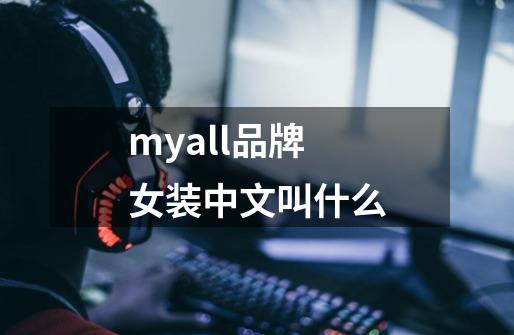 myall品牌女装中文叫什么-第1张-游戏信息-龙启网