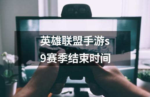 英雄联盟手游s9赛季结束时间-第1张-游戏信息-龙启网