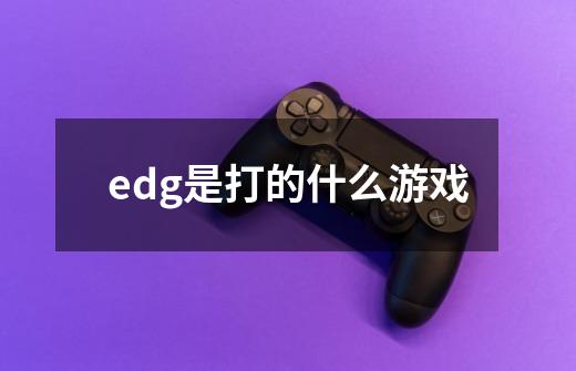 edg是打的什么游戏-第1张-游戏信息-龙启网