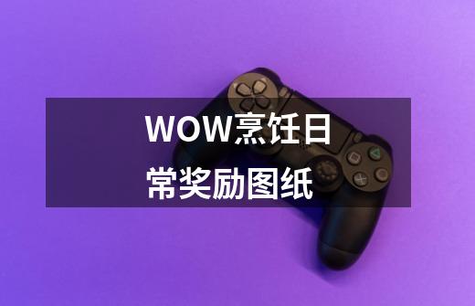 WOW烹饪日常奖励图纸-第1张-游戏信息-龙启网