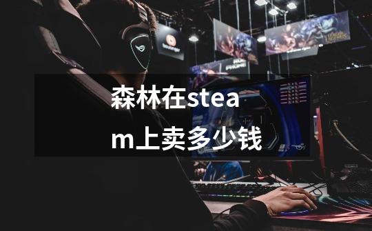 森林在steam上卖多少钱-第1张-游戏信息-龙启网