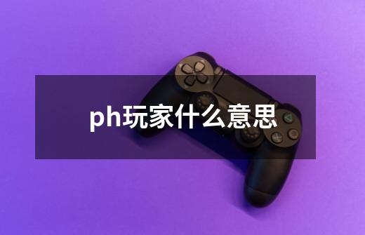 ph玩家什么意思-第1张-游戏信息-龙启网