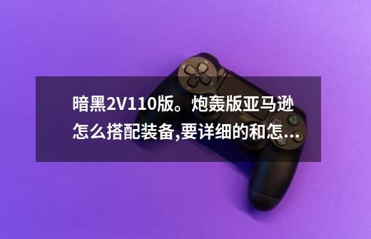 暗黑2V1.10版。炮轰版亚马逊怎么搭配装备,要详细的和怎么破实体攻击无效...-第1张-游戏信息-龙启网