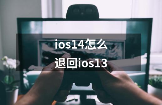 ios14怎么退回ios13-第1张-游戏信息-龙启网