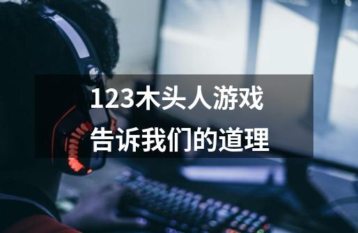 123木头人游戏告诉我们的道理-第1张-游戏信息-龙启网