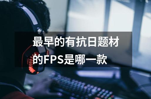 最早的有抗日题材的FPS是哪一款-第1张-游戏信息-龙启网