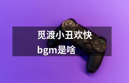 觅渡小丑欢快bgm是啥-第1张-游戏信息-龙启网