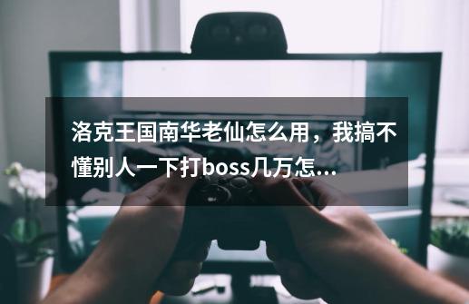 洛克王国南华老仙怎么用，我搞不懂别人一下打boss几万怎么做到的，他的激怒倒地两回合还是三回合，-第1张-游戏信息-龙启网