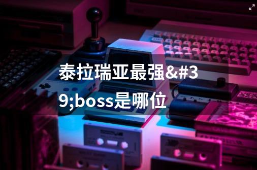 泰拉瑞亚最强'boss是哪位-第1张-游戏信息-龙启网