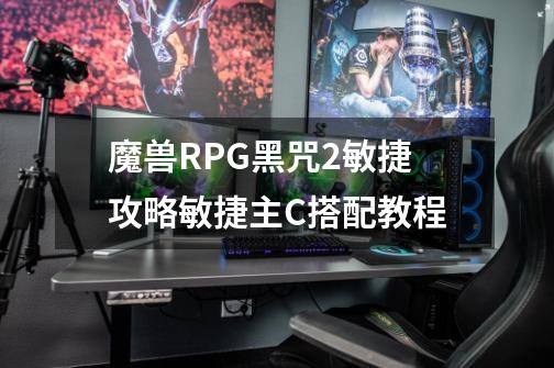 魔兽RPG黑咒2敏捷攻略敏捷主C搭配教程-第1张-游戏信息-龙启网