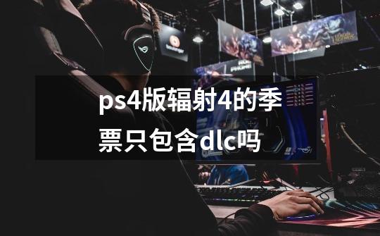 ps4版辐射4的季票只包含dlc吗-第1张-游戏信息-龙启网