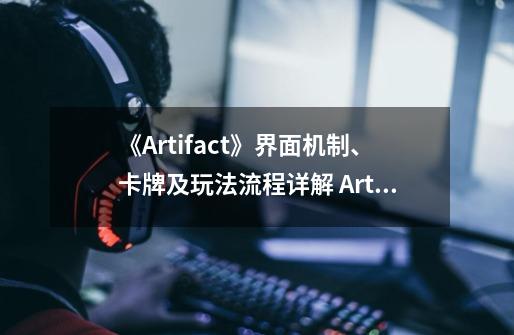 《Artifact》界面机制、卡牌及玩法流程详解 Artifact怎么玩-第1张-游戏信息-龙启网