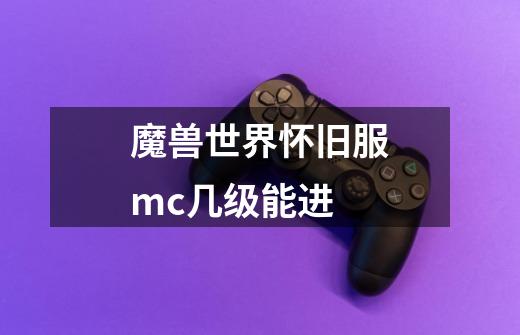 魔兽世界怀旧服mc几级能进-第1张-游戏信息-龙启网