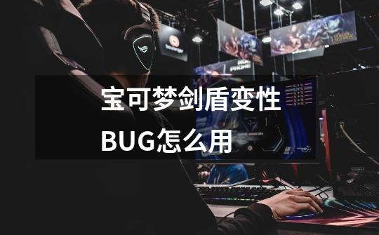 宝可梦剑盾变性BUG怎么用-第1张-游戏信息-龙启网