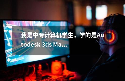 我是中专计算机学生，学的是Autodesk 3ds Max 9 及动漫。我想知道毕业后的工作是什么-第1张-游戏信息-龙启网