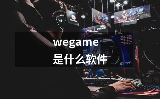 wegame是什么软件-第1张-游戏信息-龙启网