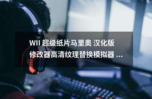 WII 超级纸片马里奥 汉化版+修改器+高清纹理替换+模拟器 整合包-第1张-游戏信息-龙启网