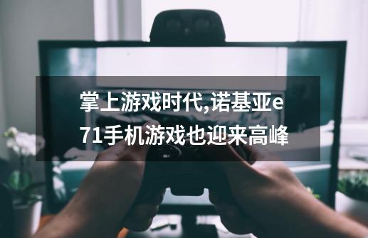 掌上游戏时代,诺基亚e71手机游戏也迎来高峰-第1张-游戏信息-龙启网