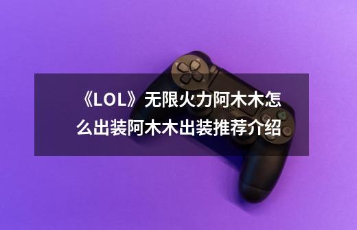 《LOL》无限火力阿木木怎么出装阿木木出装推荐介绍-第1张-游戏信息-龙启网