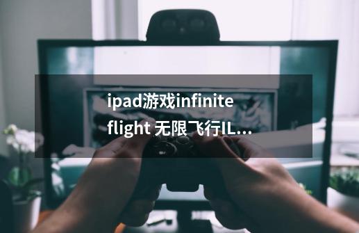 ipad游戏infinite flight 无限飞行ILS怎么用-第1张-游戏信息-龙启网