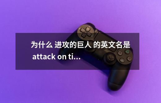 为什么 进攻的巨人 的英文名是 attack on titan而不是attack of/by titan-第1张-游戏信息-龙启网