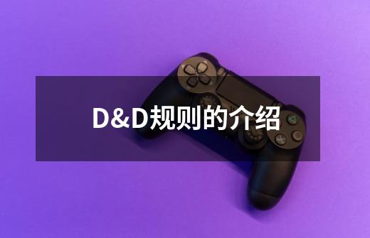 D&D规则的介绍-第1张-游戏信息-龙启网