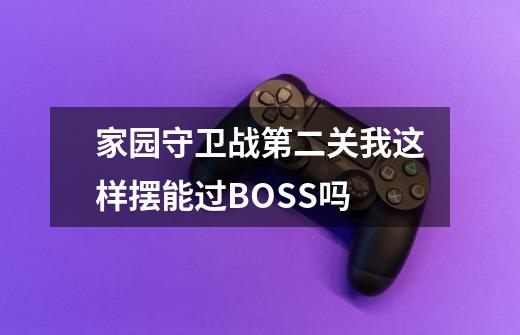 家园守卫战第二关我这样摆能过BOSS吗-第1张-游戏信息-龙启网